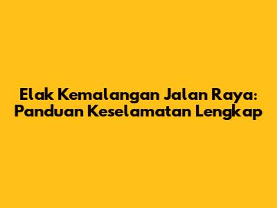 Elak Kemalangan Jalan Raya: Panduan Keselamatan Lengkap