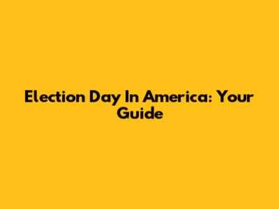 Election Day In America: Your Guide