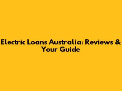 Electric Loans Australia: Reviews & Your Guide
