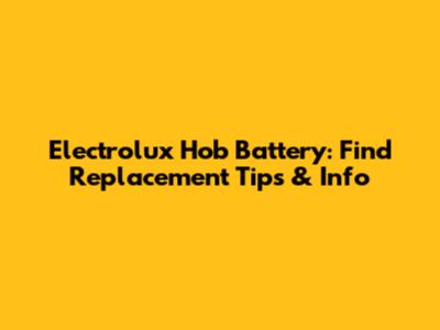 Electrolux Hob Battery: Find Replacement Tips & Info
