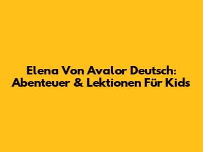 Elena Von Avalor Deutsch: Abenteuer & Lektionen Für Kids