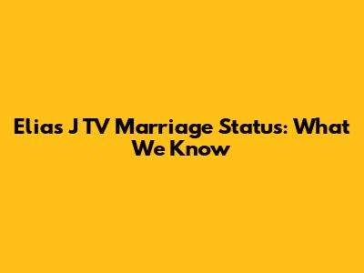 Elias J TV Marriage Status: What We Know