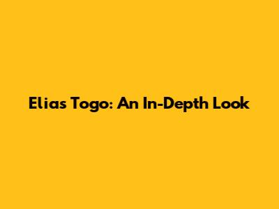 Elias Togo: An In-Depth Look