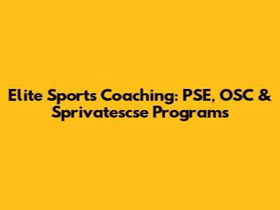 Elite Sports Coaching: PSE, OSC & Sprivatescse Programs