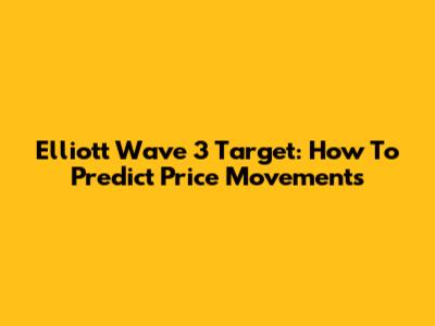 Elliott Wave 3 Target: How To Predict Price Movements