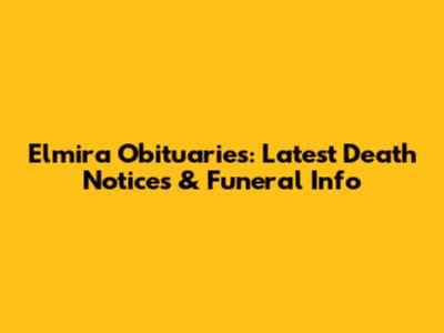 Elmira Obituaries: Latest Death Notices & Funeral Info