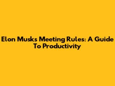Elon Musk's Meeting Rules: A Guide To Productivity