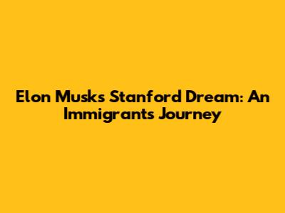 Elon Musk's Stanford Dream: An Immigrant's Journey