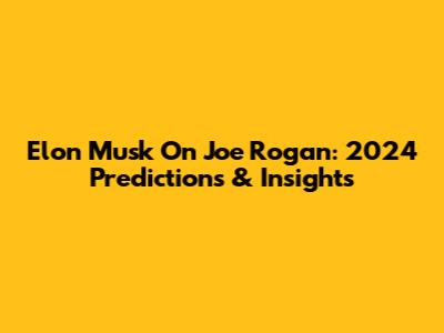 Elon Musk On Joe Rogan: 2024 Predictions & Insights