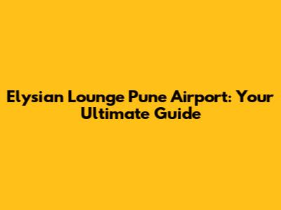Elysian Lounge Pune Airport: Your Ultimate Guide