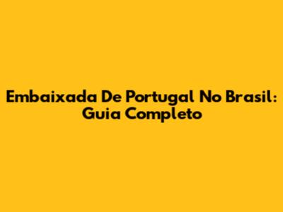 Embaixada De Portugal No Brasil: Guia Completo