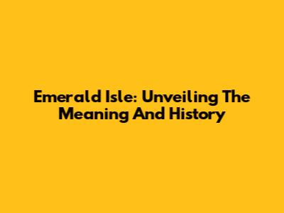 Emerald Isle: Unveiling The Meaning And History