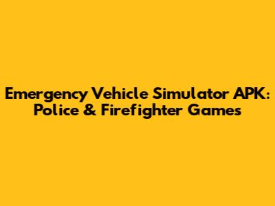 Emergency Vehicle Simulator APK: Police & Firefighter Games