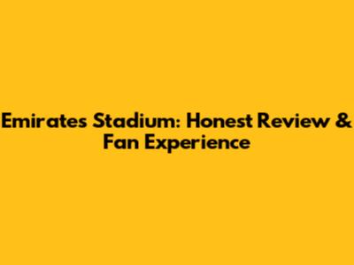 Emirates Stadium: Honest Review & Fan Experience
