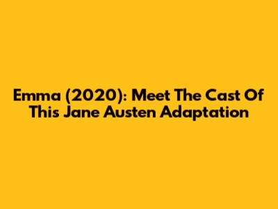 Emma (2020): Meet The Cast Of This Jane Austen Adaptation