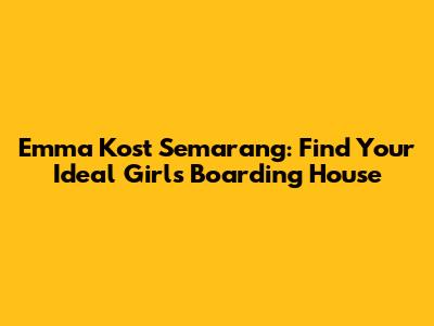 Emma Kost Semarang: Find Your Ideal Girl's Boarding House