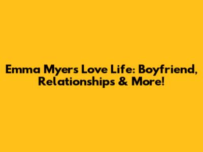 Emma Myers' Love Life: Boyfriend, Relationships & More!