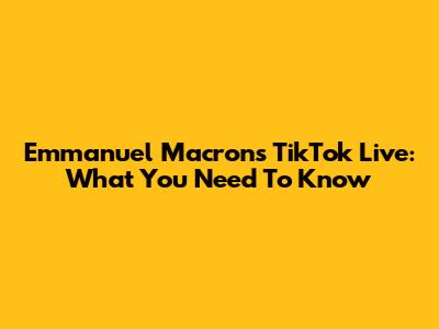 Emmanuel Macron's TikTok Live: What You Need To Know