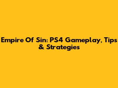 Empire Of Sin: PS4 Gameplay, Tips & Strategies