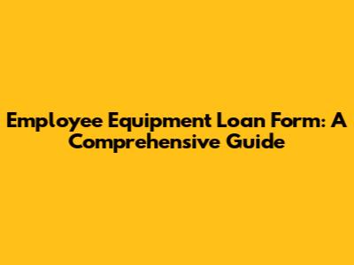 Employee Equipment Loan Form: A Comprehensive Guide