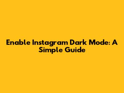 Enable Instagram Dark Mode: A Simple Guide