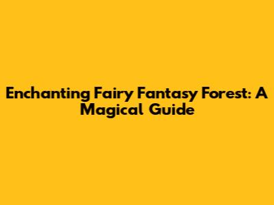 Enchanting Fairy Fantasy Forest: A Magical Guide
