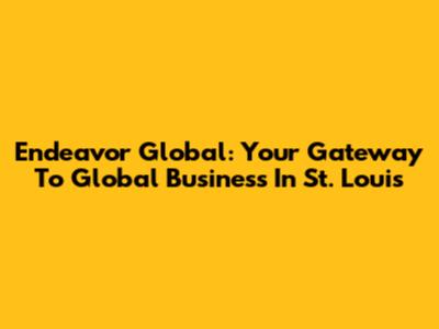 Endeavor Global: Your Gateway To Global Business In St. Louis