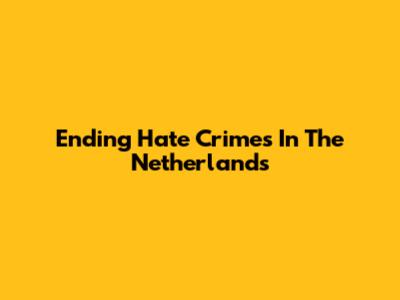 Ending Hate Crimes In The Netherlands