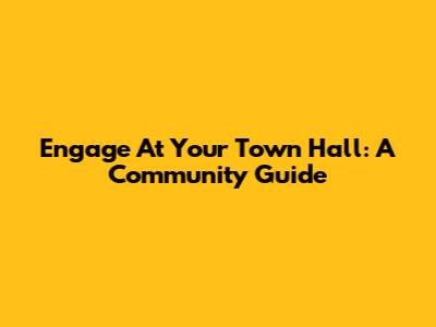 Engage At Your Town Hall: A Community Guide