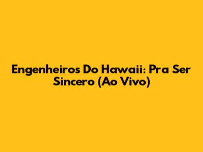 Engenheiros Do Hawaii: Pra Ser Sincero (Ao Vivo)