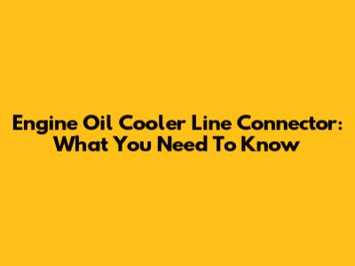 Engine Oil Cooler Line Connector: What You Need To Know