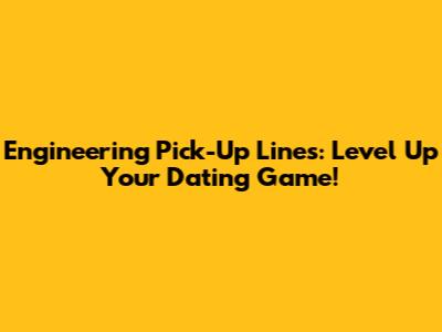 Engineering Pick-Up Lines: Level Up Your Dating Game!