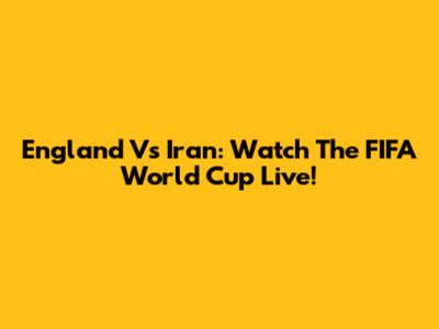 England Vs Iran: Watch The FIFA World Cup Live!