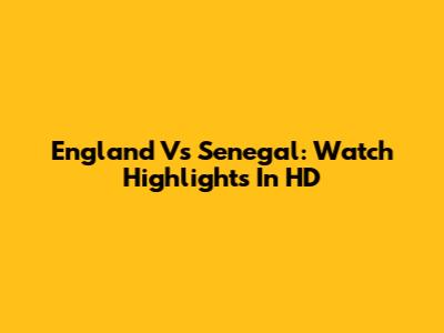 England Vs Senegal: Watch Highlights In HD