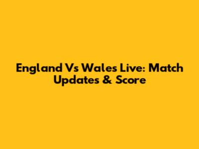 England Vs Wales Live: Match Updates & Score