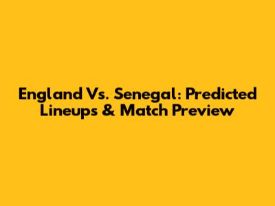 England Vs. Senegal: Predicted Lineups & Match Preview