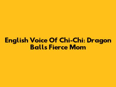 English Voice Of Chi-Chi: Dragon Ball's Fierce Mom