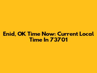 Enid, OK Time Now: Current Local Time In 73701