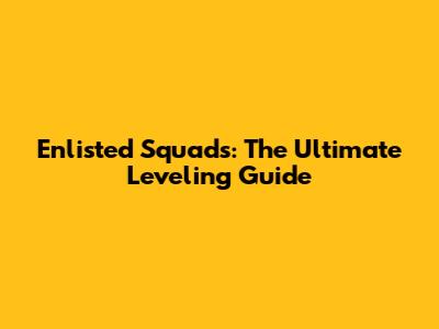 Enlisted Squads: The Ultimate Leveling Guide