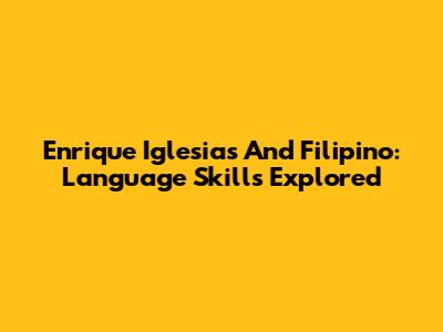 Enrique Iglesias And Filipino: Language Skills Explored