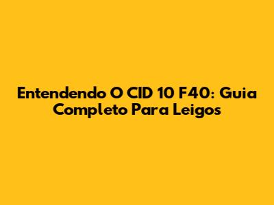 Entendendo O CID 10 F40: Guia Completo Para Leigos