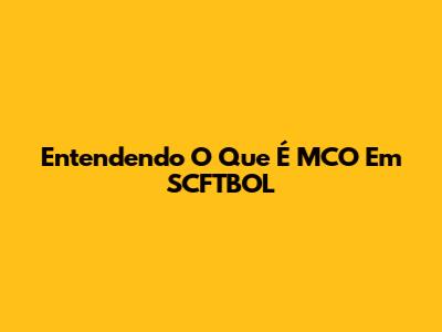 Entendendo O Que É MCO Em SCFTBOL