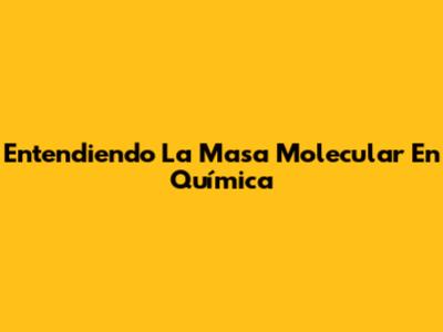 Entendiendo La Masa Molecular En Química