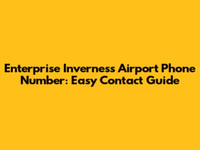 Enterprise Inverness Airport Phone Number: Easy Contact Guide