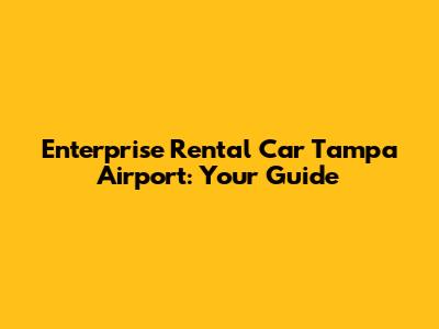 Enterprise Rental Car Tampa Airport: Your Guide