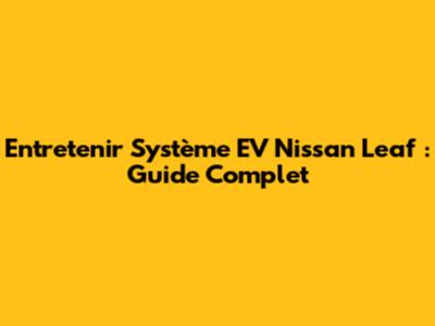Entretenir Système EV Nissan Leaf : Guide Complet