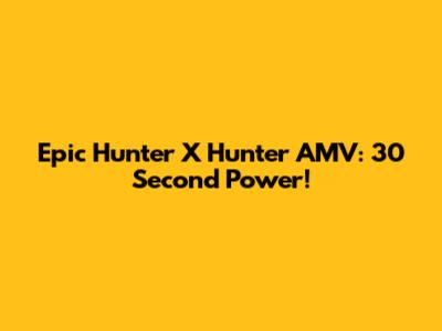 Epic Hunter X Hunter AMV: 30 Second Power!