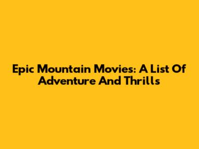 Epic Mountain Movies: A List Of Adventure And Thrills