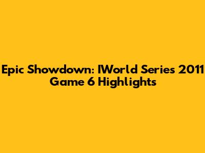 Epic Showdown: IWorld Series 2011 Game 6 Highlights