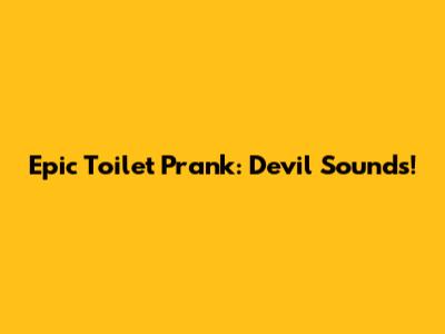 Epic Toilet Prank: Devil Sounds!